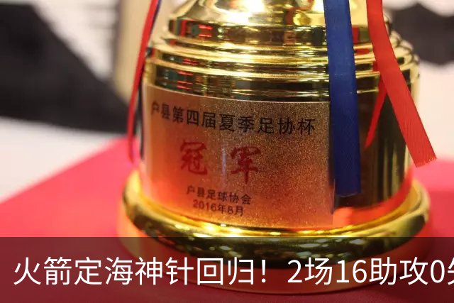 火箭定海神针回归！2场16助攻0失误 完美发挥已令球队蜕变