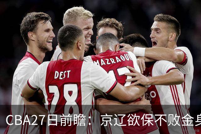 CBA27日前瞻：京辽欲保不败金身 徐昕率队挑战北控豪华内线群